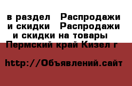  в раздел : Распродажи и скидки » Распродажи и скидки на товары . Пермский край,Кизел г.